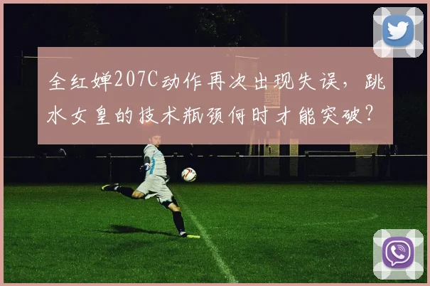 全红婵207C动作再次出现失误，跳水女皇的技术瓶颈何时才能突破？