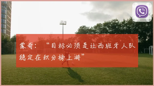 蒙奇：“目标必须是让西班牙人队稳定在积分榜上游”