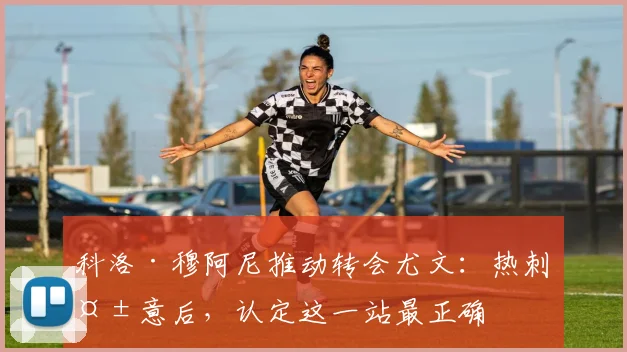 科洛·穆阿尼推动转会尤文：热刺失意后，认定这一站最正确